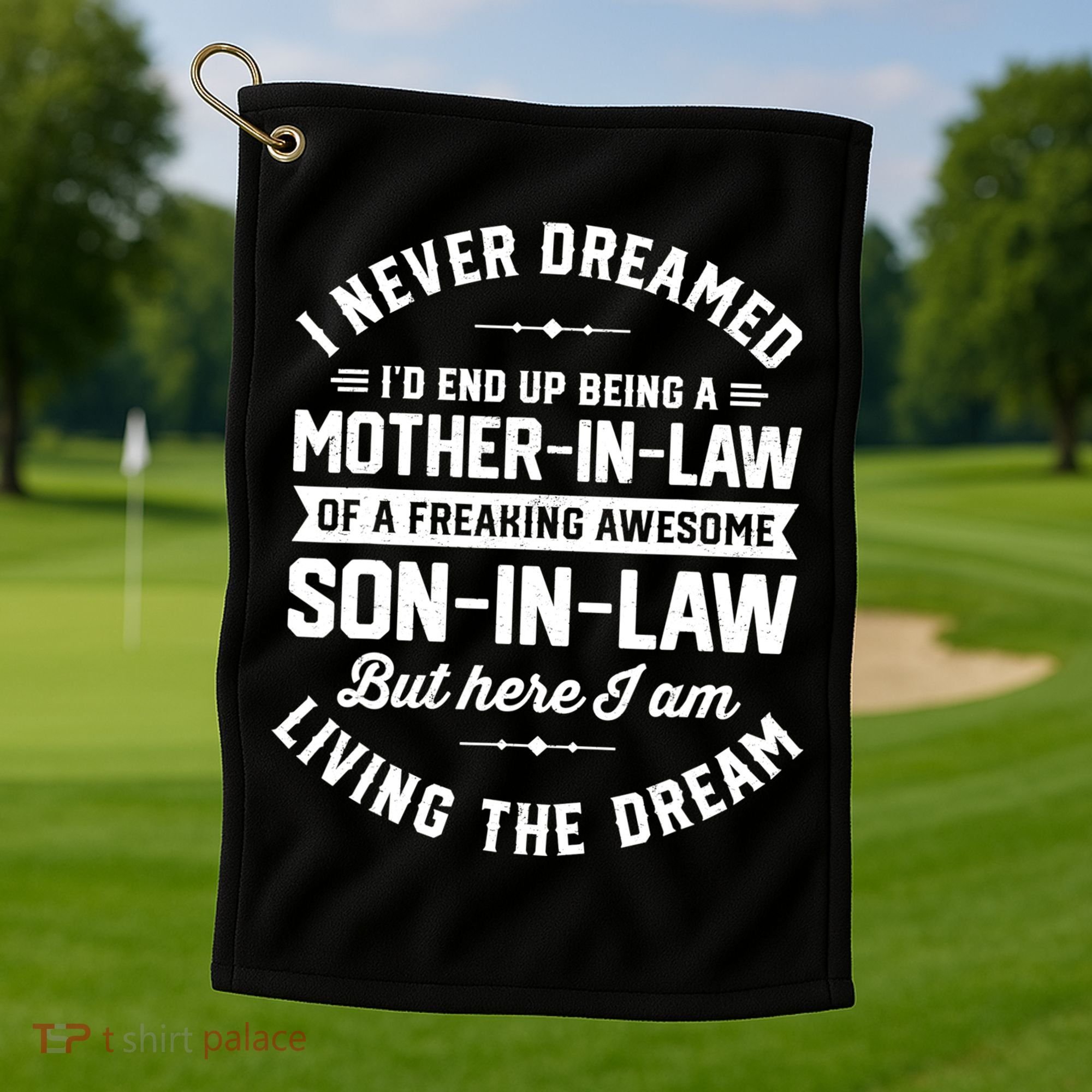 I Never Dreamed I'd End Up Being A Mother In Law Son In Law TShirt Golf Towel