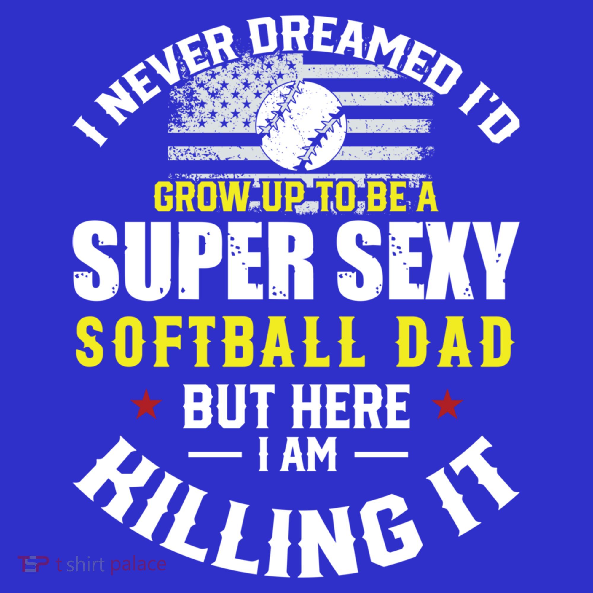 I Never Dreamed ID Grow Up To Be A Super Sexy Softball Dad Cute Gift Sweatshirt