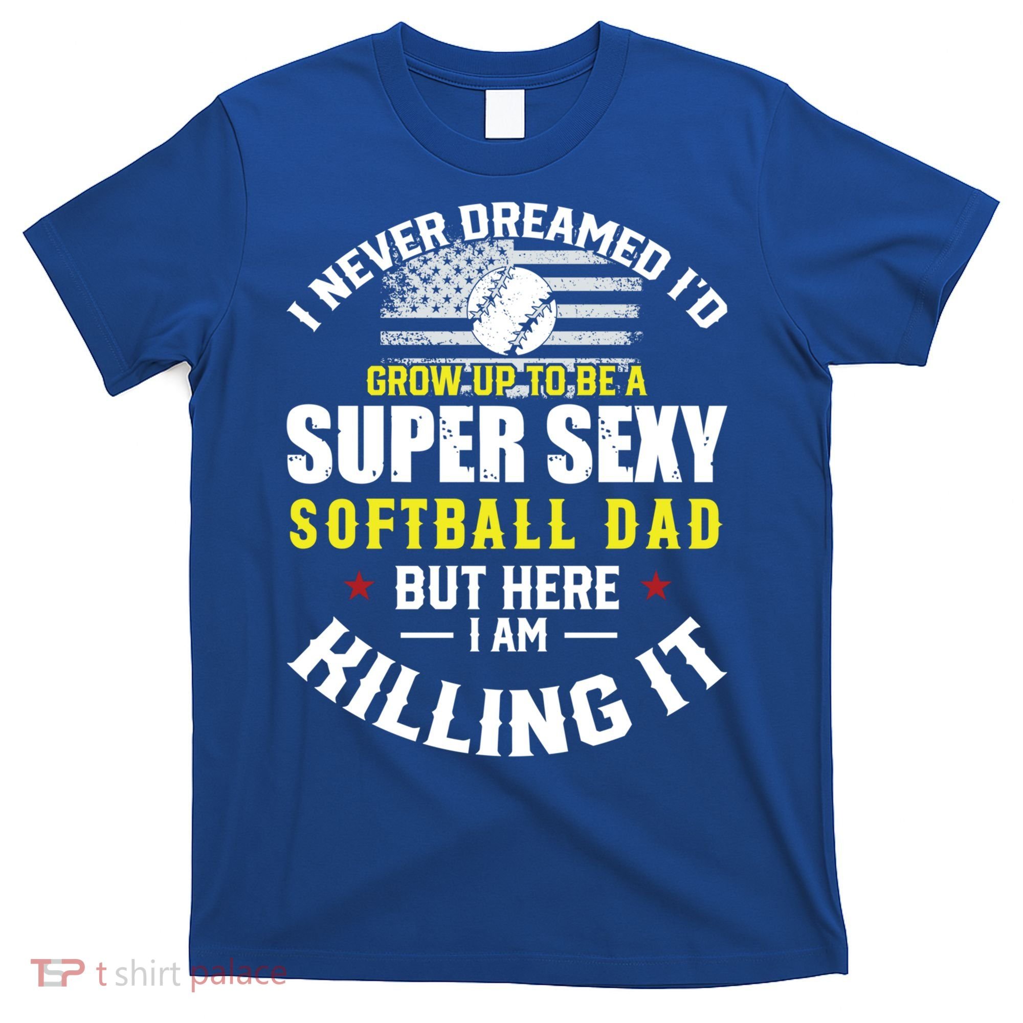 I Never Dreamed ID Grow Up To Be A Super Sexy Softball Dad Cute Gift T-Shirt