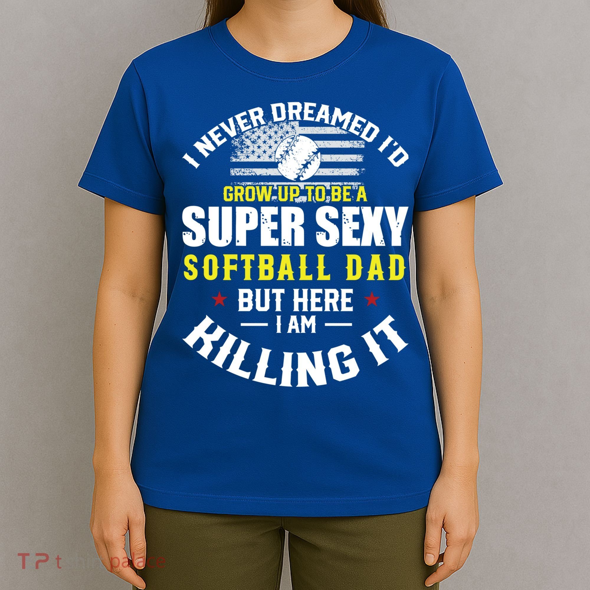 I Never Dreamed ID Grow Up To Be A Super Sexy Softball Dad Cute Gift T-Shirt