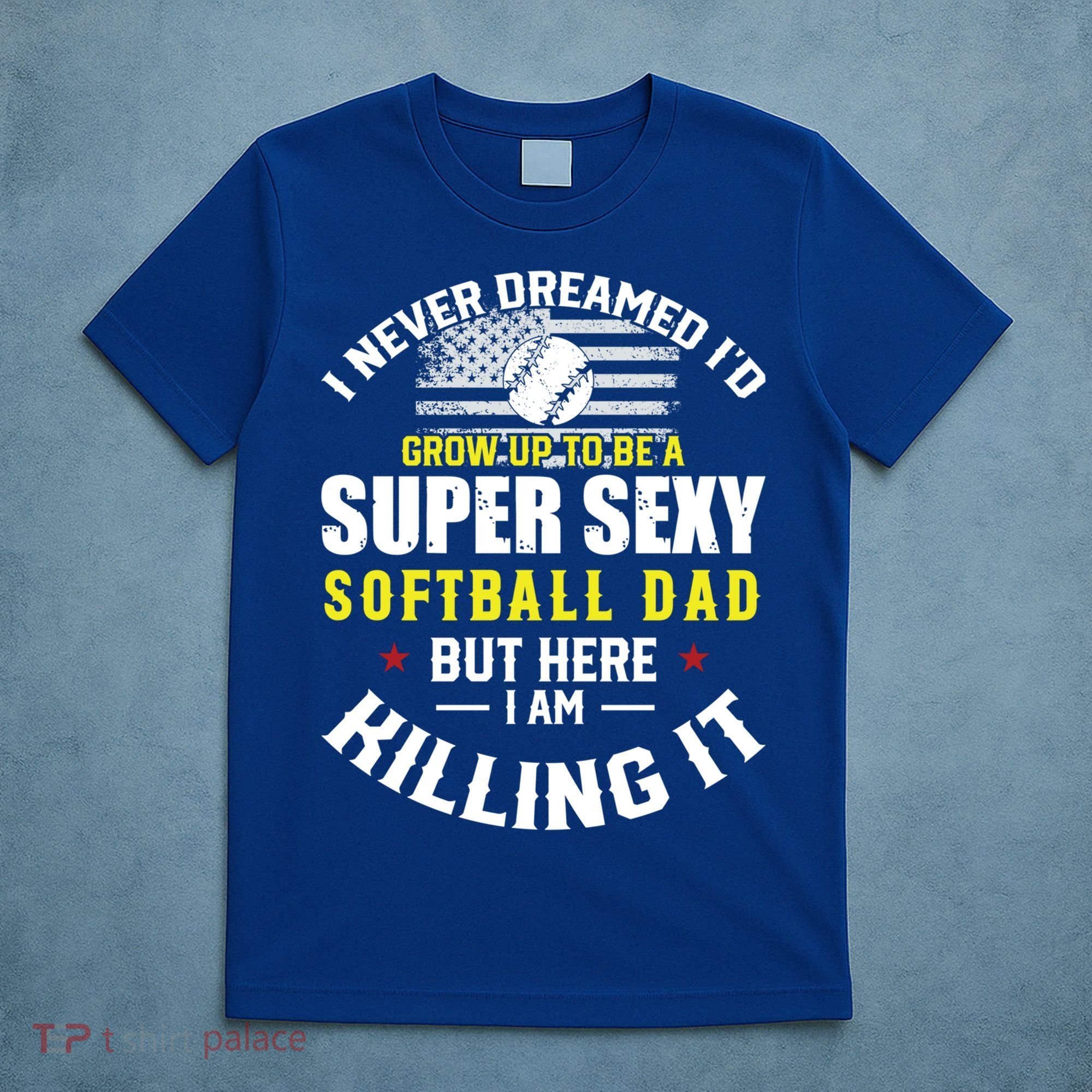 I Never Dreamed ID Grow Up To Be A Super Sexy Softball Dad Cute Gift T-Shirt