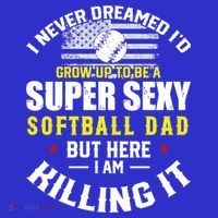 I Never Dreamed ID Grow Up To Be A Super Sexy Softball Dad Cute Gift T-Shirt thumb 7