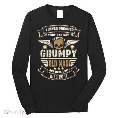 I Never Dreamed I'd Be Old And Grumpy Old Man Killing It Long Sleeve Shirt
