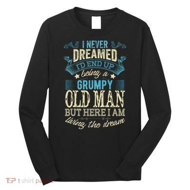 I Never Dreamed That I'd Become A Grumpy Old Man Grandpa Long Sleeve Shirt