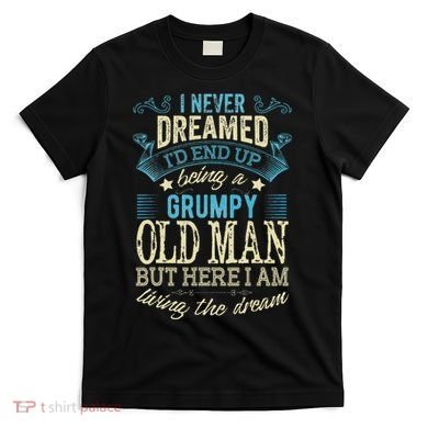 I Never Dreamed That I'd Become A Grumpy Old Man Grandpa T-Shirt