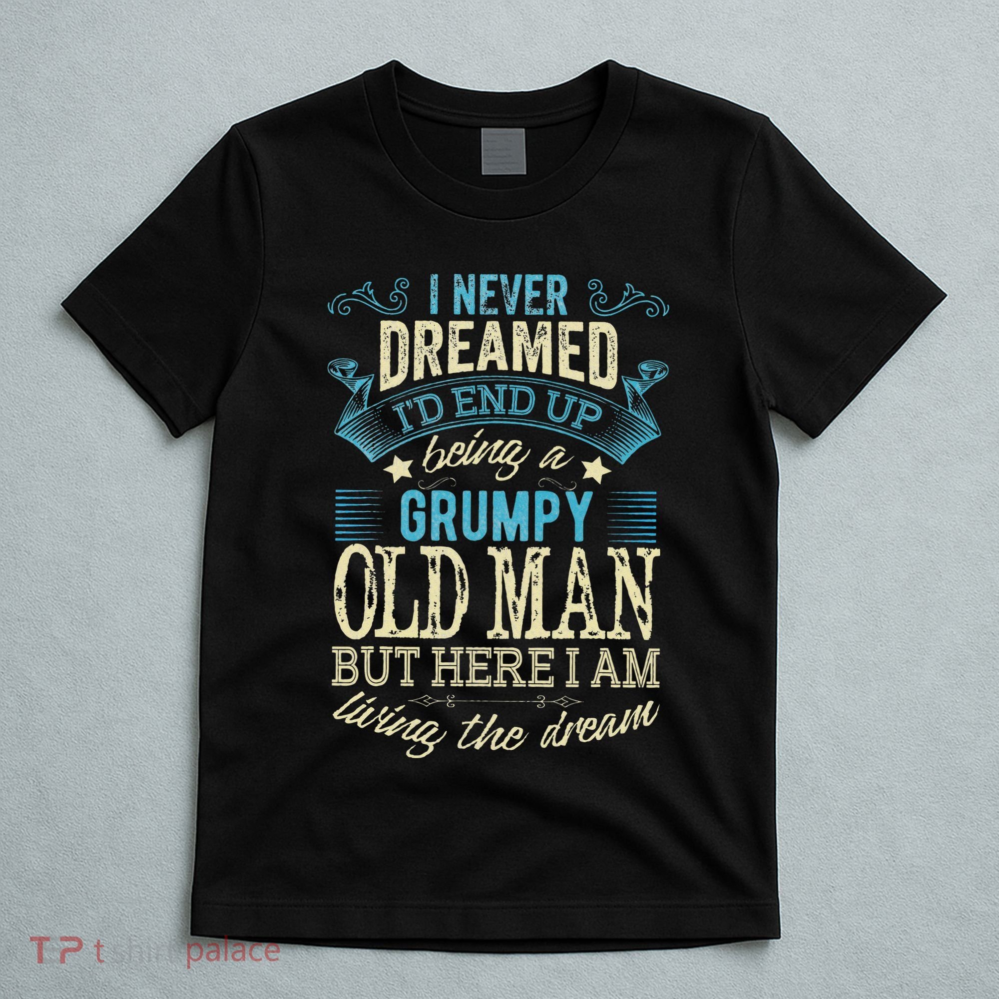 I Never Dreamed That I'd Become A Grumpy Old Man Grandpa T-Shirt