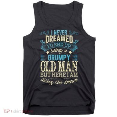 I Never Dreamed That I'd Become A Grumpy Old Man Grandpa Tank Top