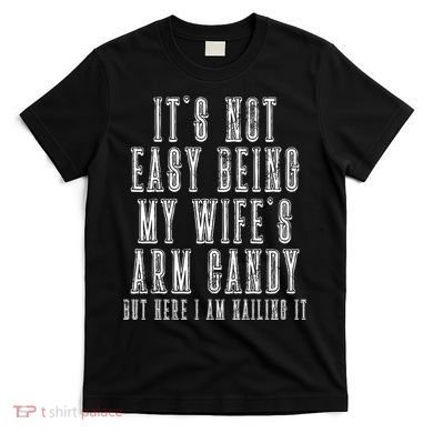It's Not Easy Being My Wife's Arm Candy T-Shirt