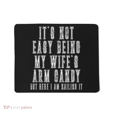 It's Not Easy Being My Wife's Arm Candy Mousepad