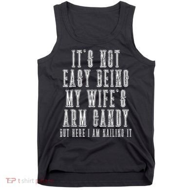 It's Not Easy Being My Wife's Arm Candy Tank Top