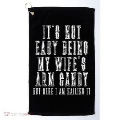 It's Not Easy Being My Wife's Arm Candy Golf Towel