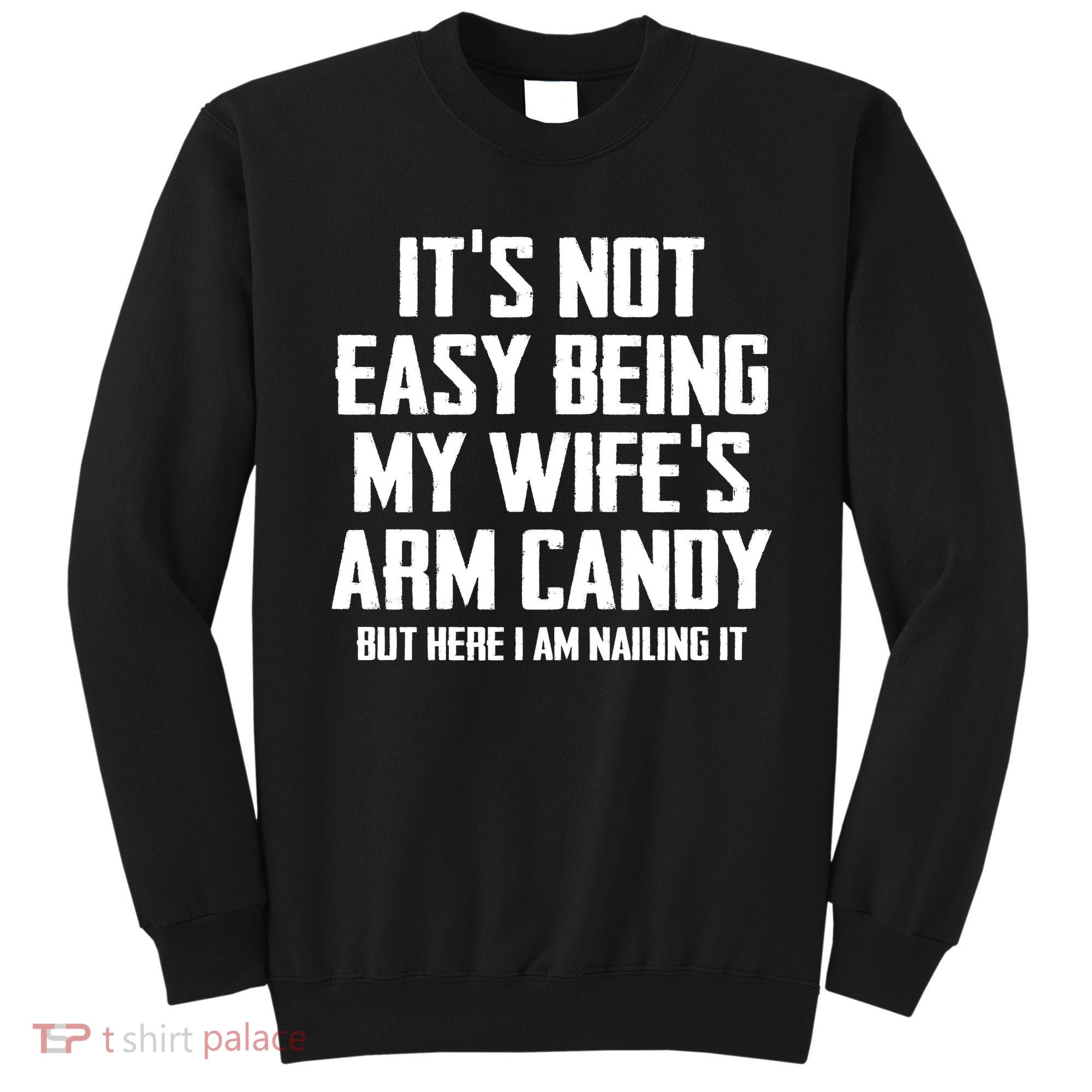Its Not Easy Being My Wifes Arm Candy Sweatshirt