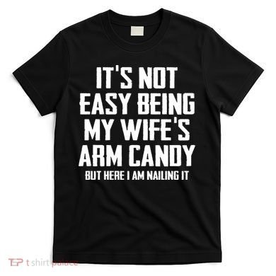 Its Not Easy Being My Wifes Arm Candy T-Shirt