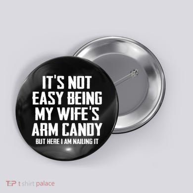 Its Not Easy Being My Wifes Arm Candy Button