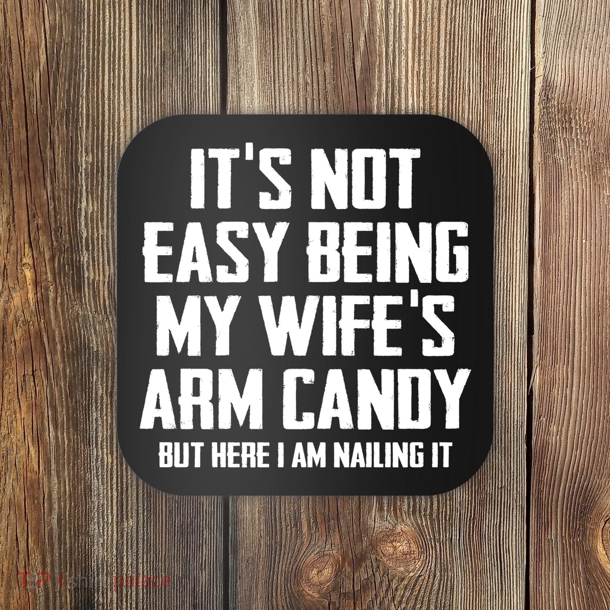 Its Not Easy Being My Wifes Arm Candy Coaster