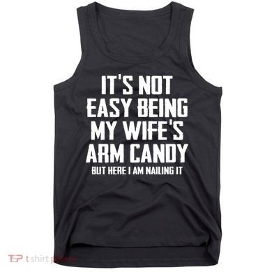 Its Not Easy Being My Wifes Arm Candy Tank Top