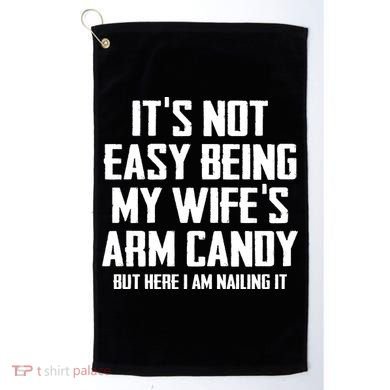 Its Not Easy Being My Wifes Arm Candy Golf Towel