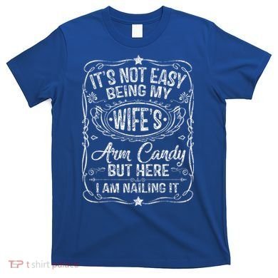 Its Not Easy Being My Wifes Arm Candy Fathers Day T-Shirt