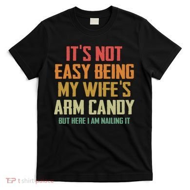 Its Not Easy Being My Wifes Arm Candy T-Shirt