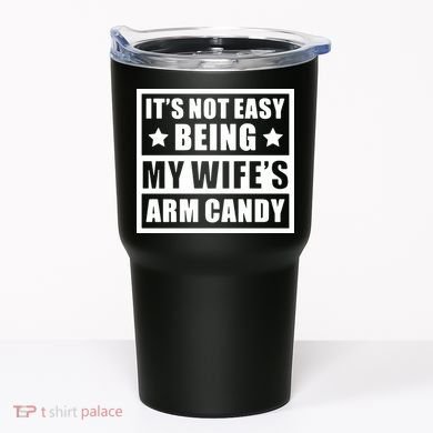 It's Not Easy Being My Wife's Arm Candy Tumbler