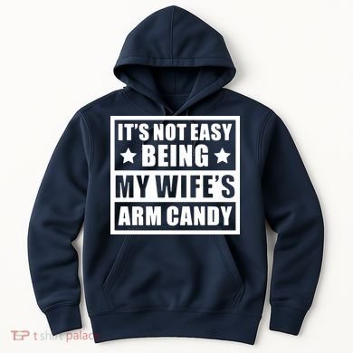 It's Not Easy Being My Wife's Arm Candy Hoodie