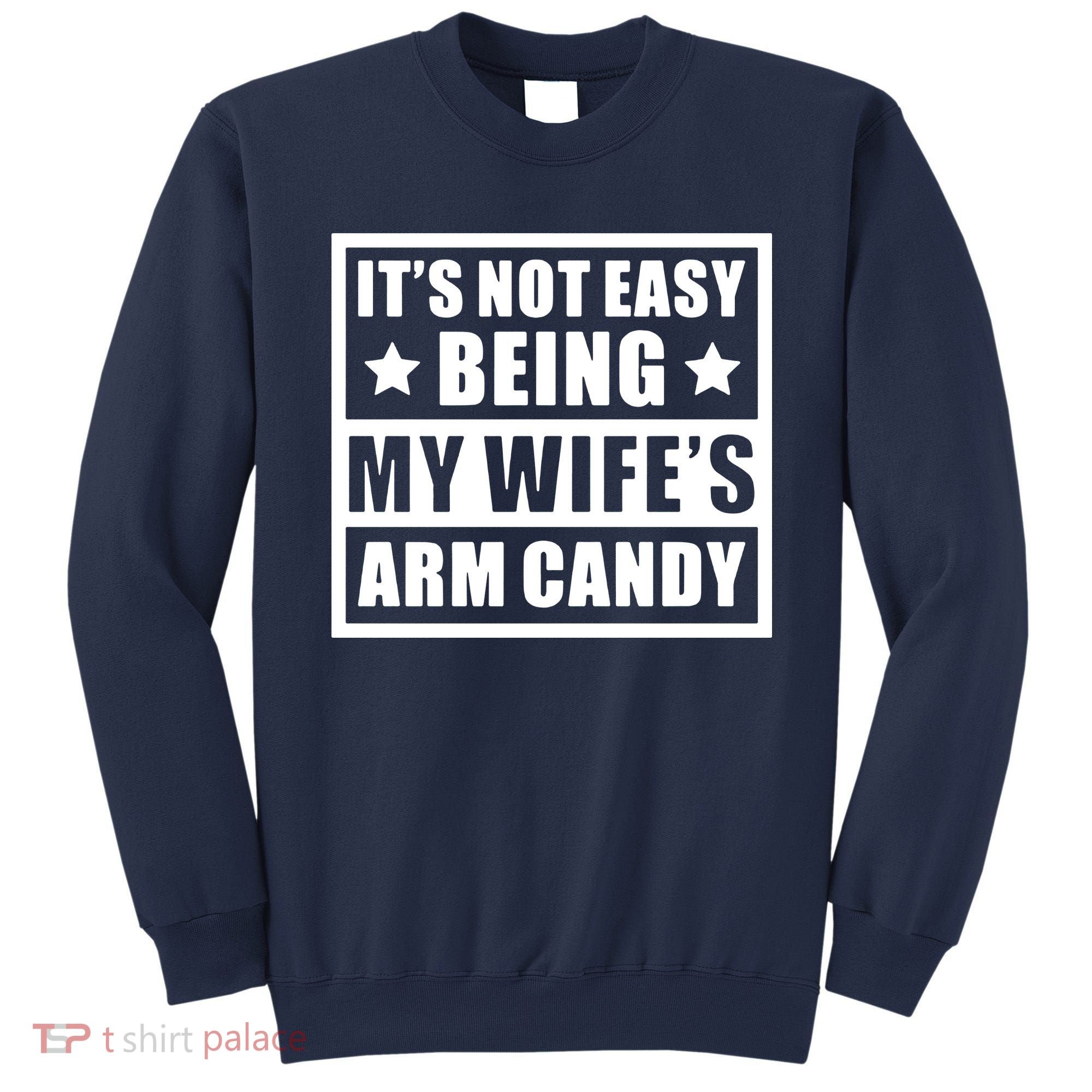 It's Not Easy Being My Wife's Arm Candy Sweatshirt