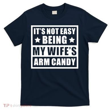 It's Not Easy Being My Wife's Arm Candy T-Shirt