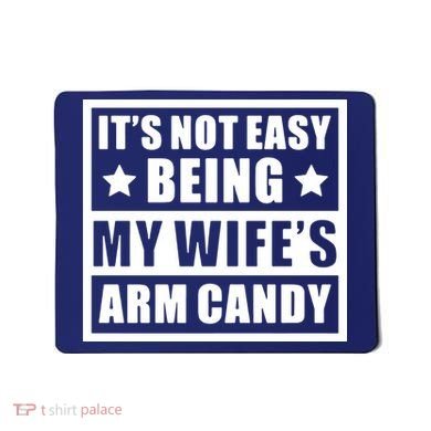 It's Not Easy Being My Wife's Arm Candy Mousepad