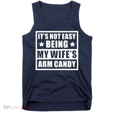 It's Not Easy Being My Wife's Arm Candy Tank Top