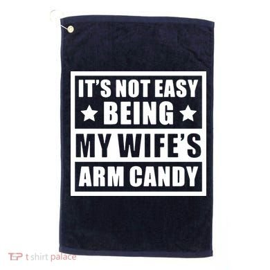 It's Not Easy Being My Wife's Arm Candy Golf Towel