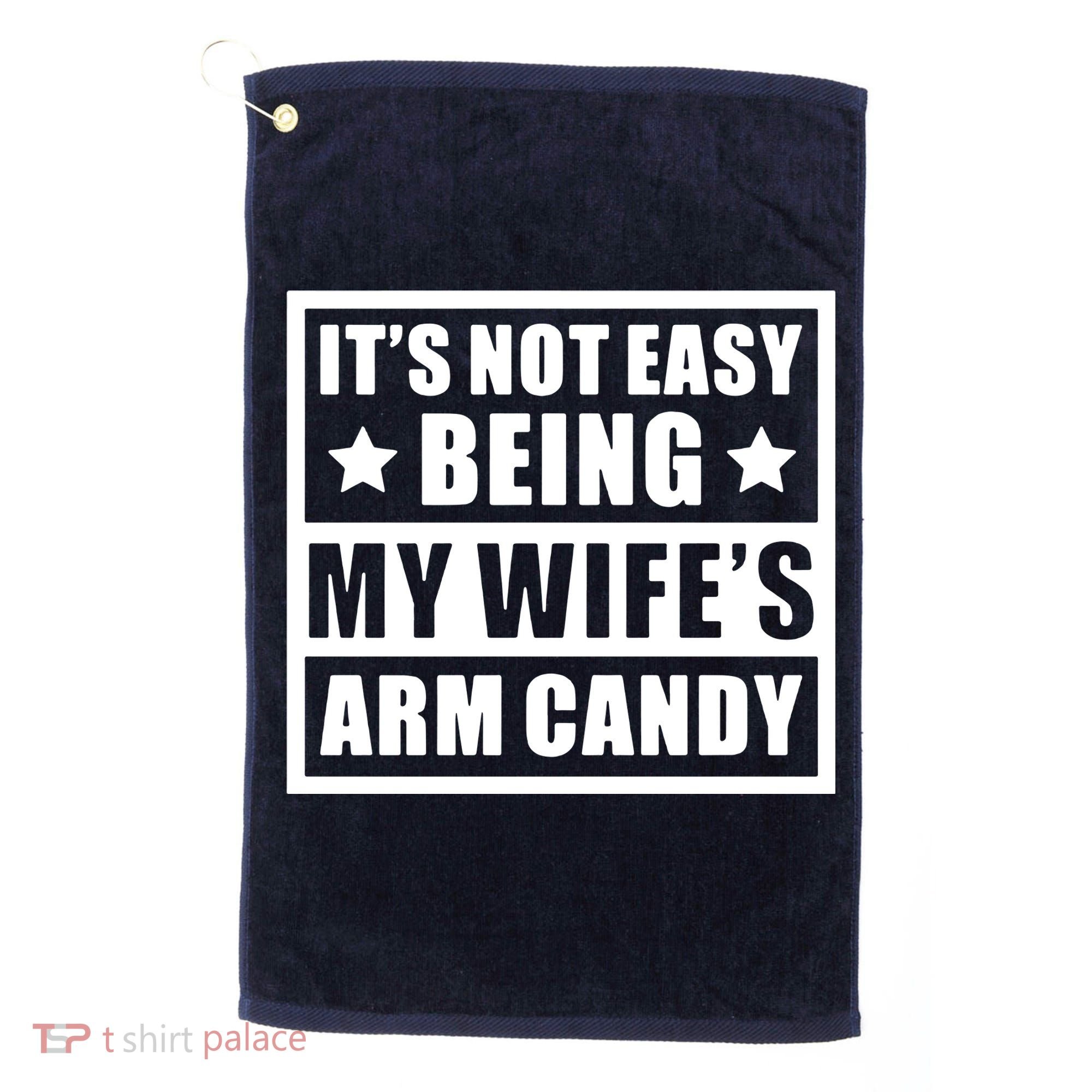It's Not Easy Being My Wife's Arm Candy Golf Towel