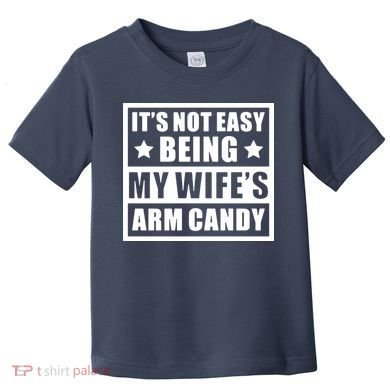 It's Not Easy Being My Wife's Arm Candy Toddler T-Shirt