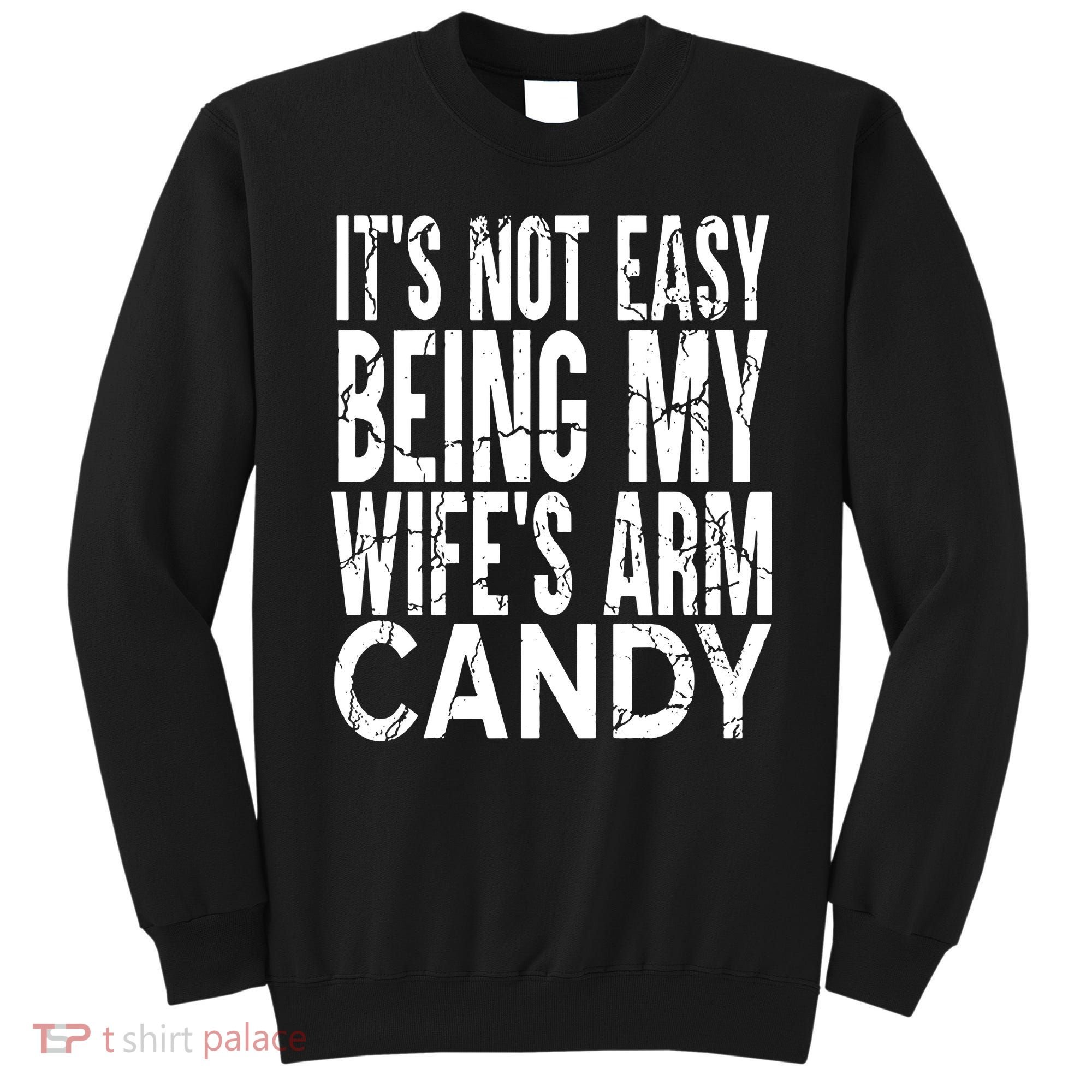 Its Not Easy Being My Wifes Arm Candy Sweatshirt