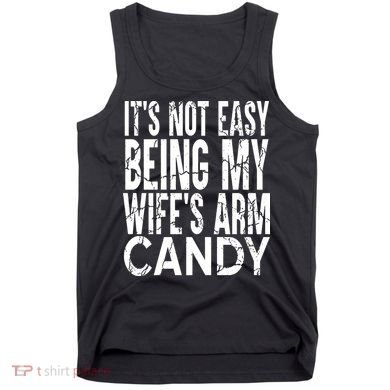 Its Not Easy Being My Wifes Arm Candy Tank Top