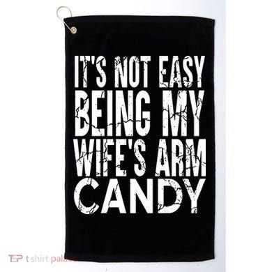 Its Not Easy Being My Wifes Arm Candy Golf Towel