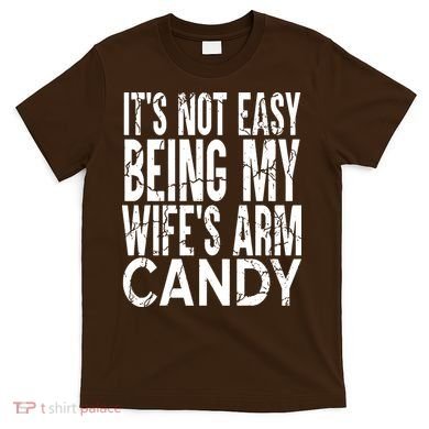 Its Not Easy Being My Wifes Arm Candy T-Shirt