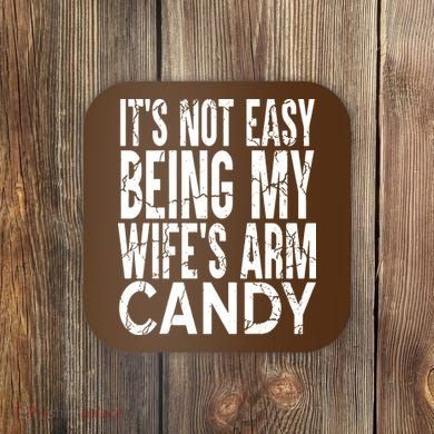 Its Not Easy Being My Wifes Arm Candy Coaster