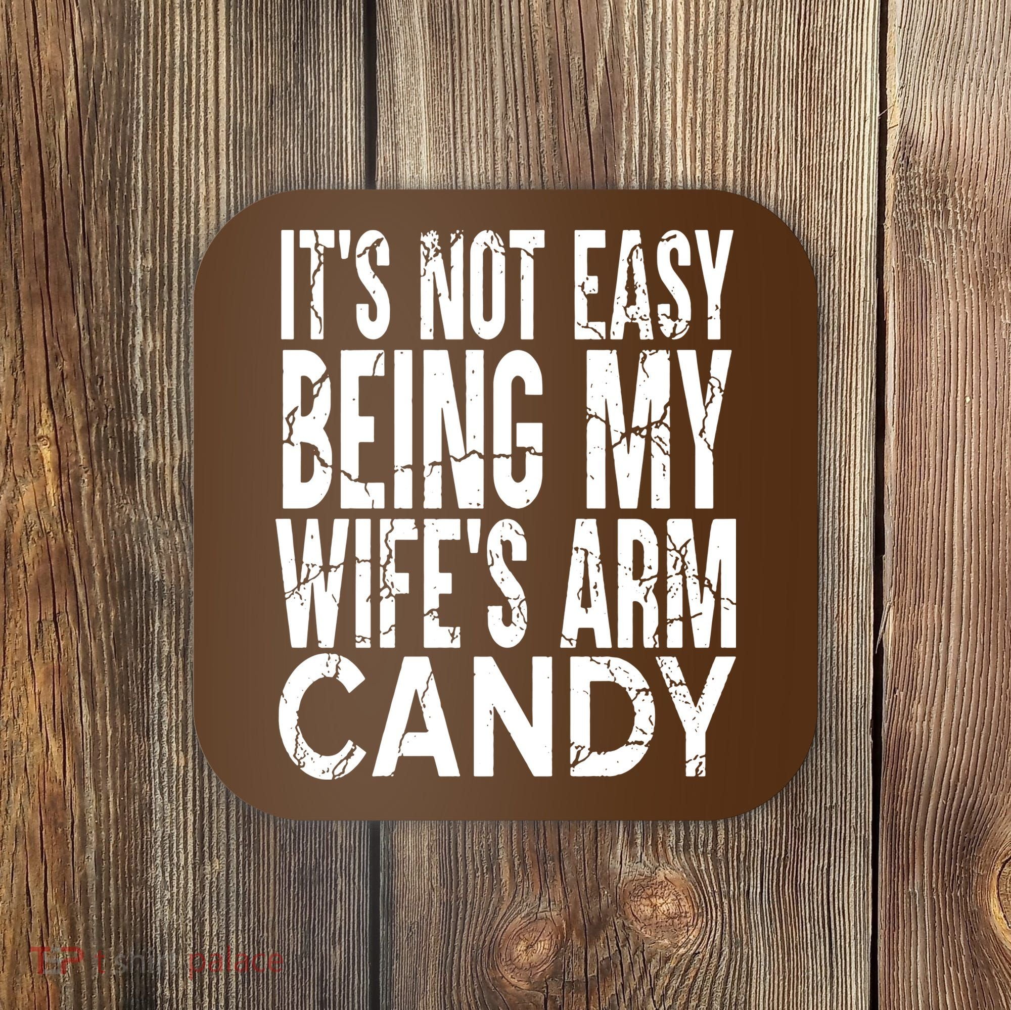 Its Not Easy Being My Wifes Arm Candy Coaster