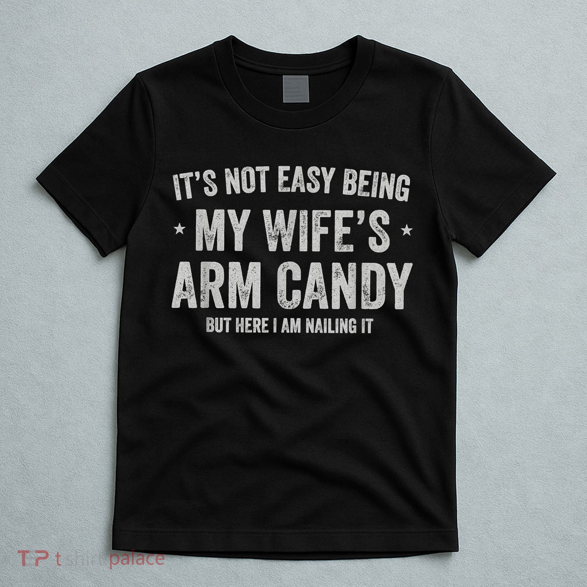 It's Not Easy Being My Wife's Arm Candy But Here I Am Nailin T-Shirt