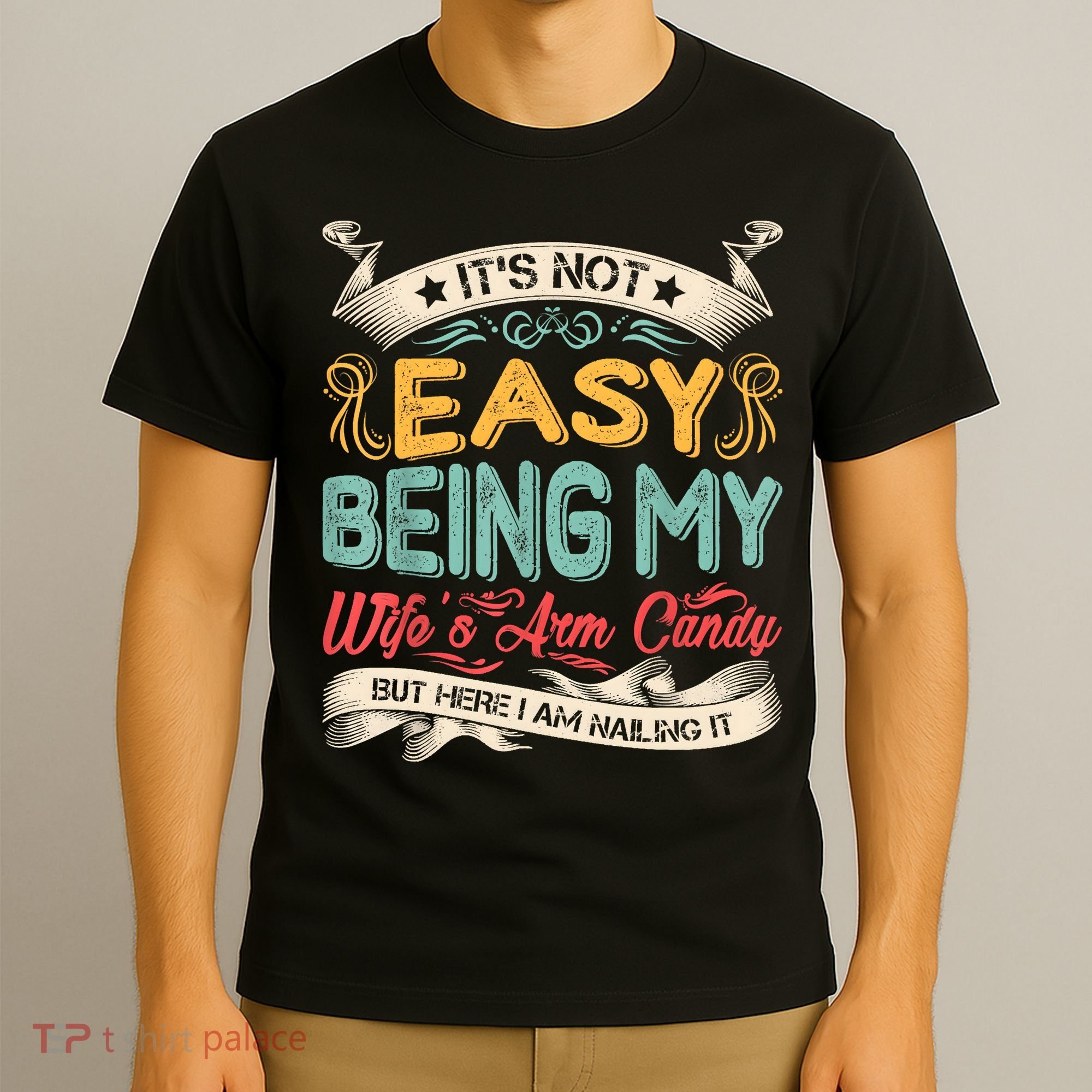 Its Not Easy Being My Wifes Arm Candy But Here I Am Nailin T-Shirt