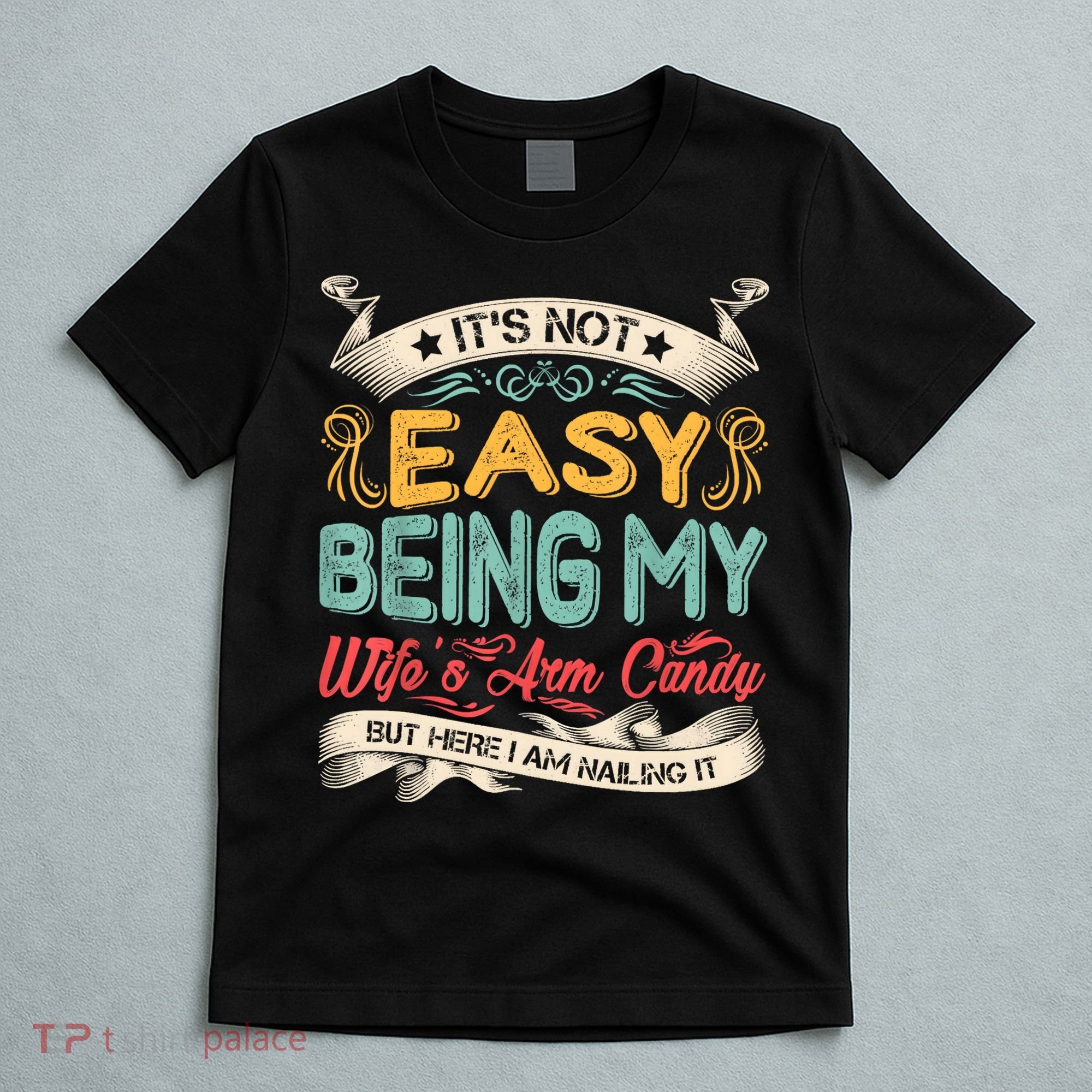Its Not Easy Being My Wifes Arm Candy But Here I Am Nailin T-Shirt