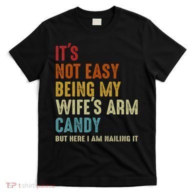 It's Not Easy Being My Wife's Arm Candy T-Shirt