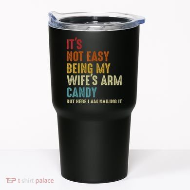 It's Not Easy Being My Wife's Arm Candy Tumbler