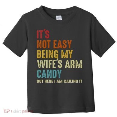 It's Not Easy Being My Wife's Arm Candy Toddler T-Shirt