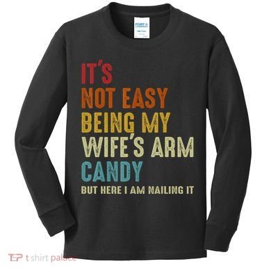 It's Not Easy Being My Wife's Arm Candy Kids Long Sleeve Shirt