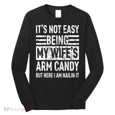 Its Not Easy Being My WifeS Arm Candy Long Sleeve Shirt