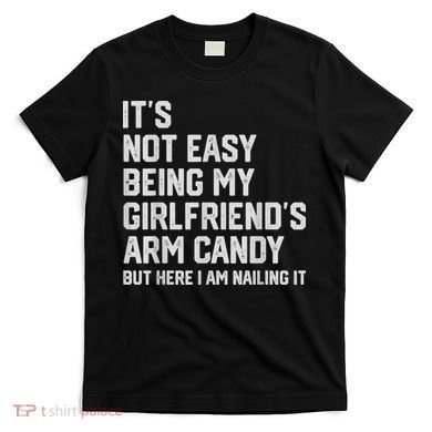 It's Not Easy Being My Girlfriend's Arm Candy Fathers Day T-Shirt