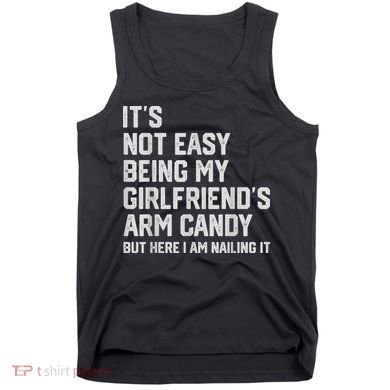 It's Not Easy Being My Girlfriend's Arm Candy Fathers Day Tank Top