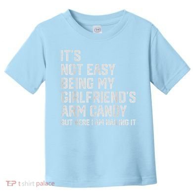 It's Not Easy Being My Girlfriend's Arm Candy Fathers Day Toddler T-Shirt
