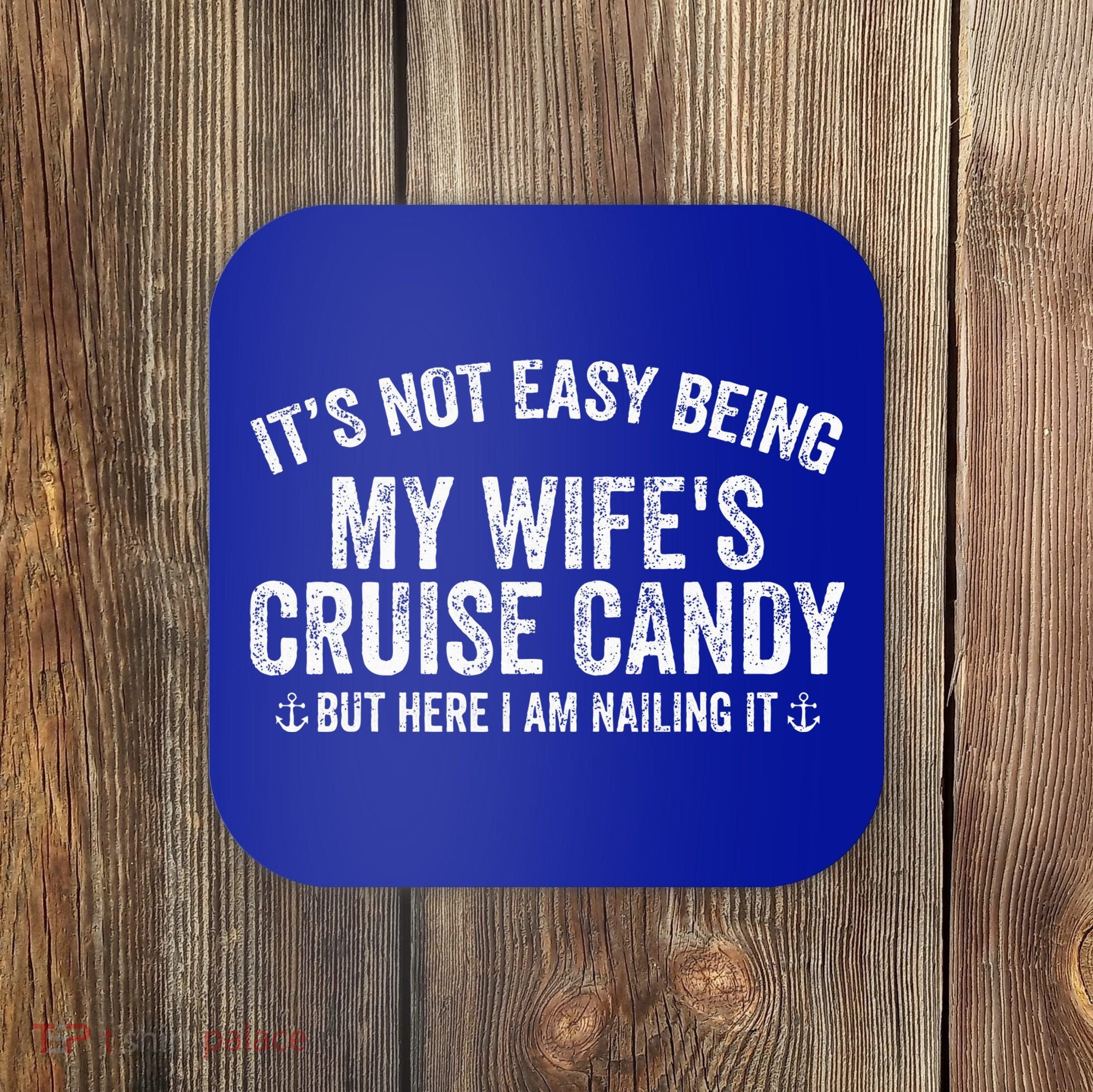 ItS Not Easy Being My WifeS Cruise Candy But Here I Am Coaster